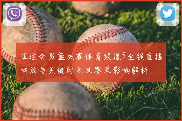 亚运会男篮决赛体育频道5全程直播回放与关键时刻及赛果影响解析
