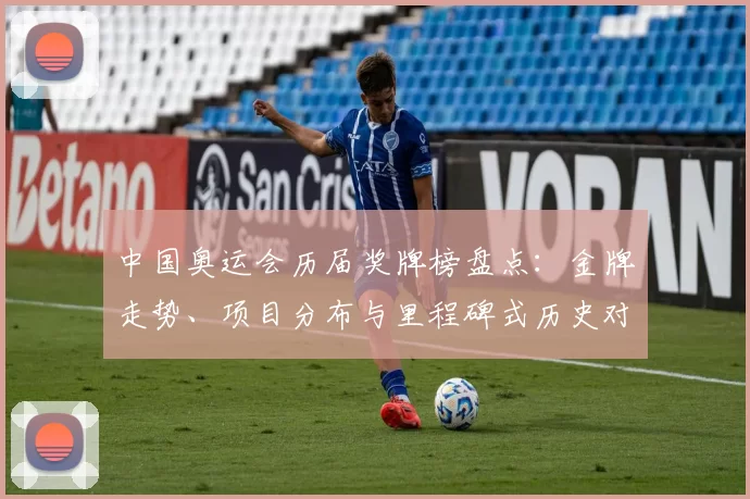 中国奥运会历届奖牌榜盘点：金牌走势、项目分布与里程碑式历史对比