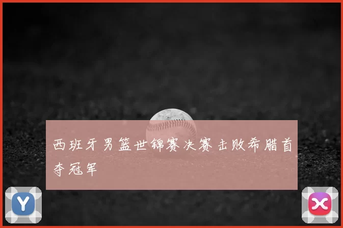 西班牙男篮世锦赛决赛击败希腊首夺冠军