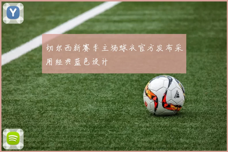 切尔西新赛季主场球衣官方发布采用经典蓝色设计