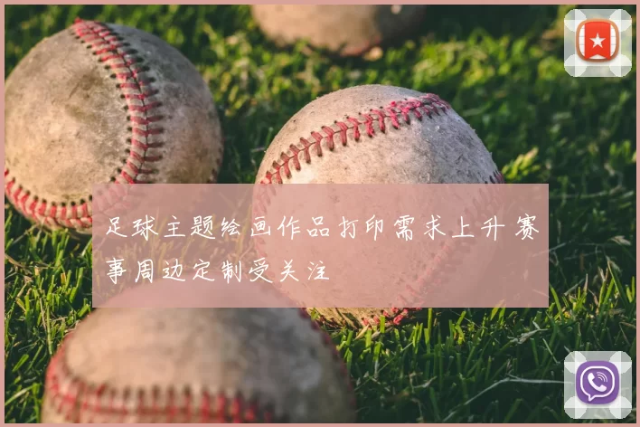 足球主题绘画作品打印需求上升 赛事周边定制受关注