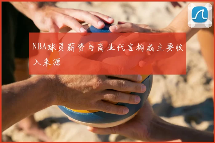 NBA球员薪资与商业代言构成主要收入来源