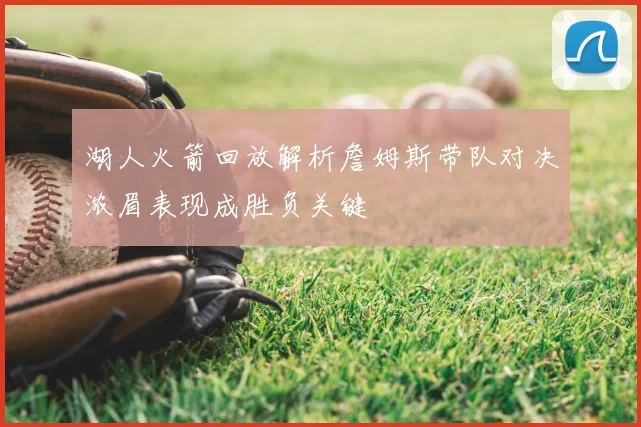 湖人火箭回放解析詹姆斯带队对决浓眉表现成胜负关键