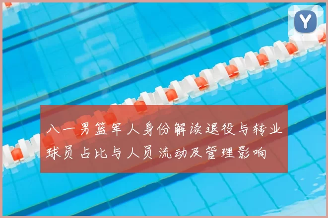 八一男篮军人身份解读退役与转业球员占比与人员流动及管理影响