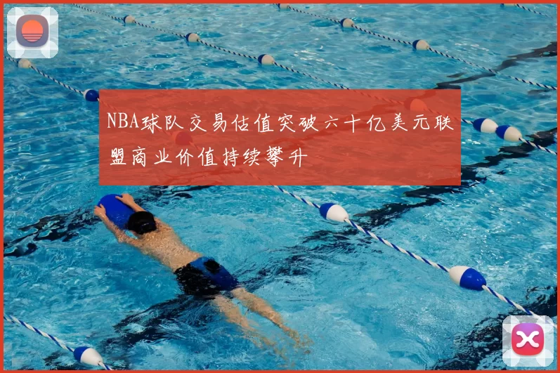 NBA球队交易估值突破六十亿美元联盟商业价值持续攀升