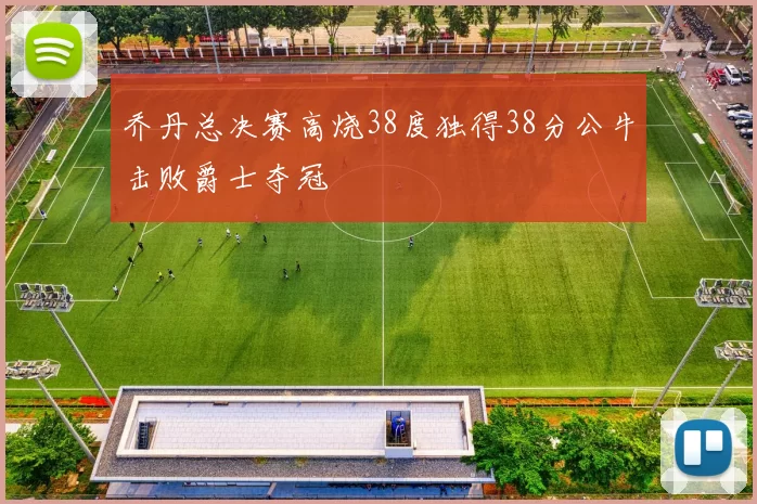 乔丹总决赛高烧38度独得38分公牛击败爵士夺冠