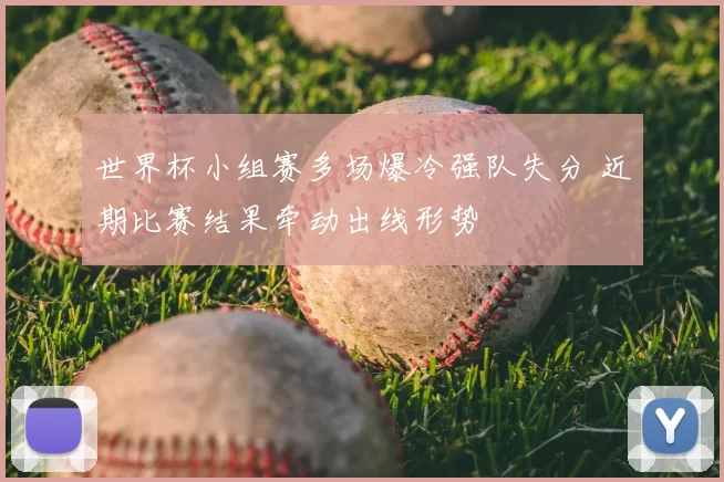 世界杯小组赛多场爆冷强队失分 近期比赛结果牵动出线形势