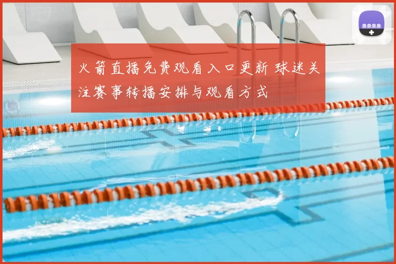 火箭直播免费观看入口更新 球迷关注赛事转播安排与观看方式