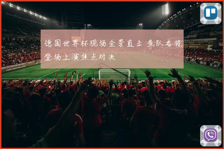 德国世界杯现场全景直击 多队名将登场上演焦点对决