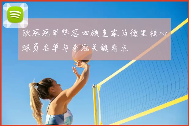 欧冠冠军阵容回顾皇家马德里核心球员名单与夺冠关键看点
