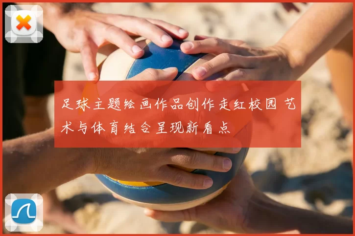 足球主题绘画作品创作走红校园 艺术与体育结合呈现新看点