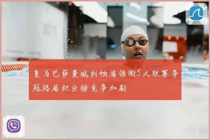 皇马巴萨曼城利物浦领衔5大联赛争冠格局积分榜竞争加剧