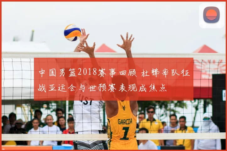 中国男篮2018赛事回顾 杜锋率队征战亚运会与世预赛表现成焦点