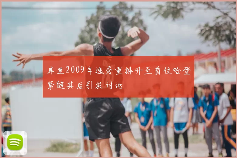 库里2009年选秀重排升至首位哈登紧随其后引发讨论