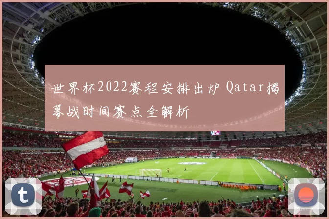 世界杯2022赛程安排出炉 Qatar揭幕战时间赛点全解析