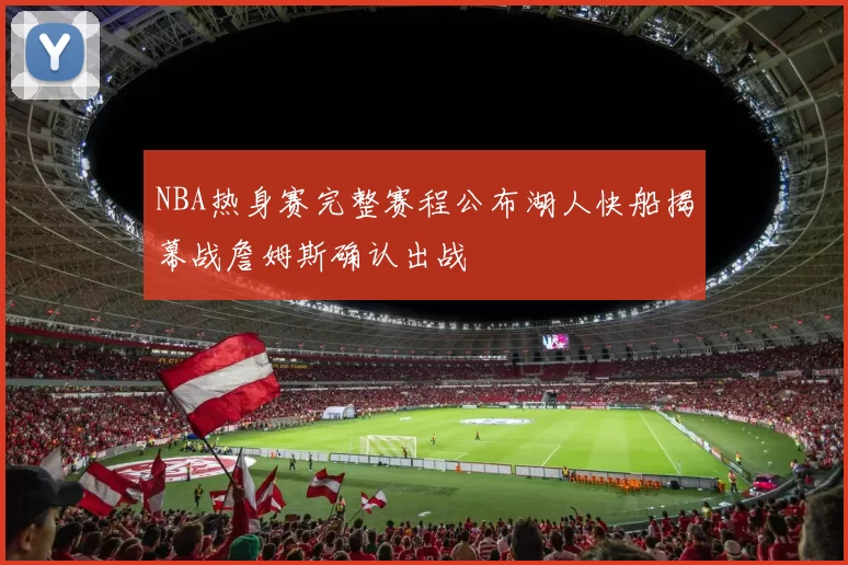 NBA热身赛完整赛程公布湖人快船揭幕战詹姆斯确认出战