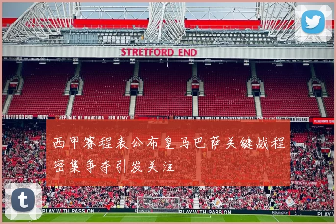 西甲赛程表公布皇马巴萨关键战程密集争夺引发关注