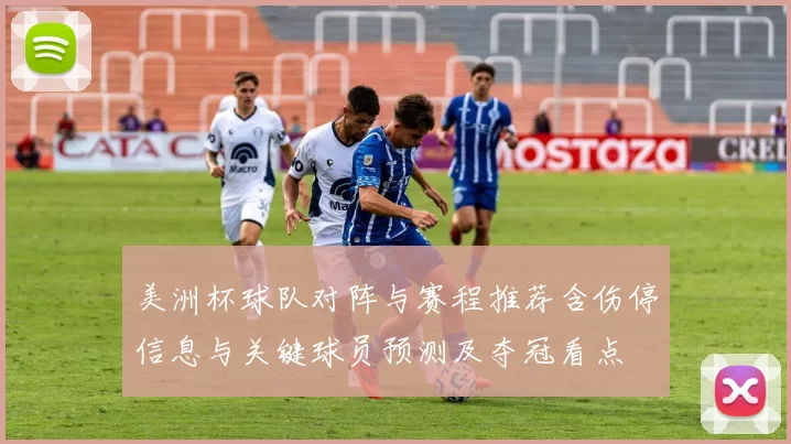 美洲杯球队对阵与赛程推荐含伤停信息与关键球员预测及夺冠看点