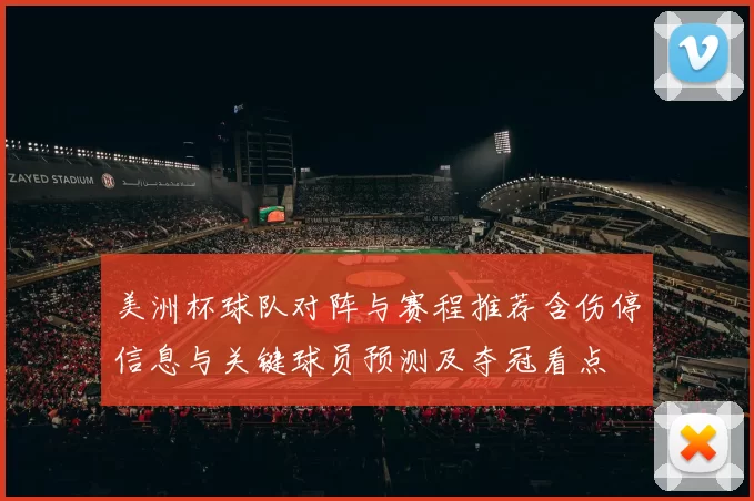 美洲杯球队对阵与赛程推荐含伤停信息与关键球员预测及夺冠看点