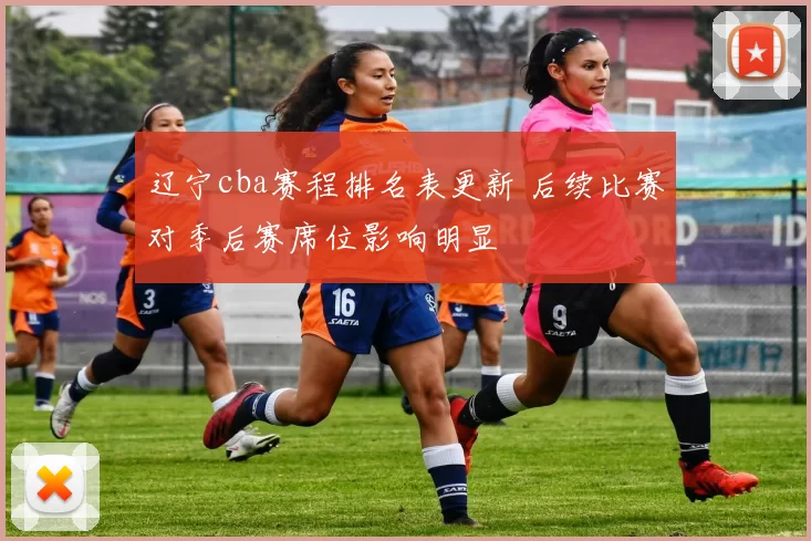 辽宁cba赛程排名表更新 后续比赛对季后赛席位影响明显