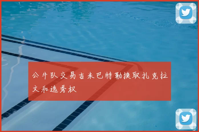 公牛队交易吉米巴特勒换取扎克拉文和选秀权