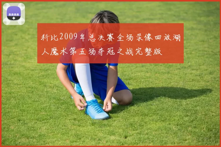科比2009年总决赛全场录像回放湖人魔术第五场夺冠之战完整版