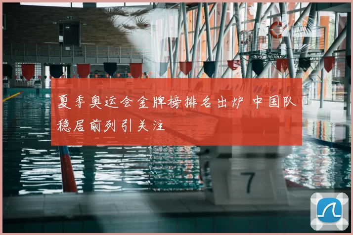 夏季奥运会金牌榜排名出炉 中国队稳居前列引关注