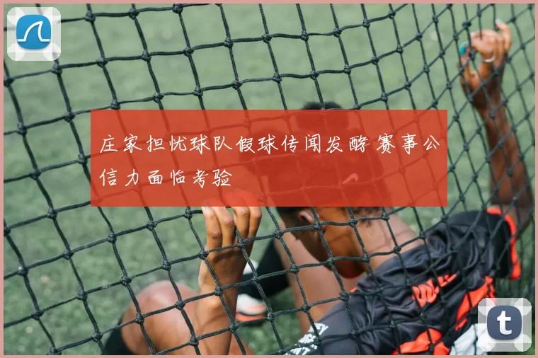 庄家担忧球队假球传闻发酵 赛事公信力面临考验