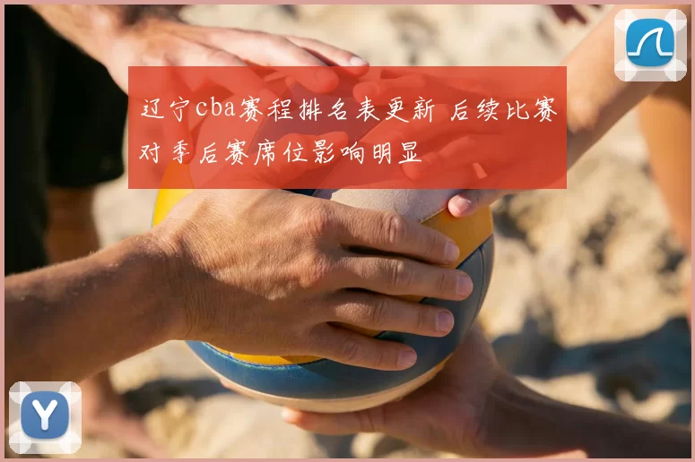 辽宁cba赛程排名表更新 后续比赛对季后赛席位影响明显