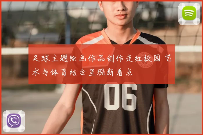 足球主题绘画作品创作走红校园 艺术与体育结合呈现新看点