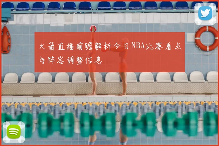 火箭直播前瞻解析今日NBA比赛看点与阵容调整信息