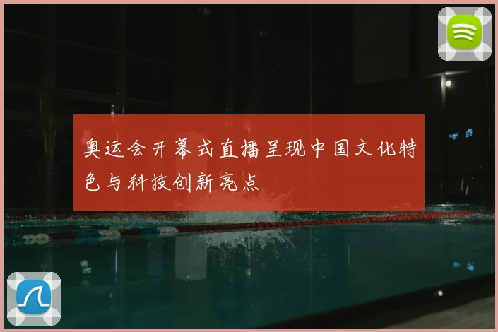 奥运会开幕式直播呈现中国文化特色与科技创新亮点