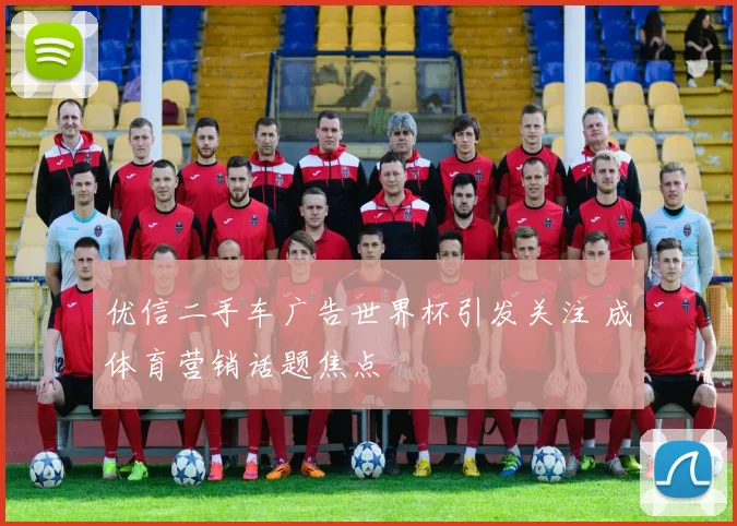 优信二手车广告世界杯引发关注 成体育营销话题焦点