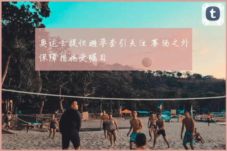 奥运会提供避孕套引关注 赛场之外保障措施受瞩目