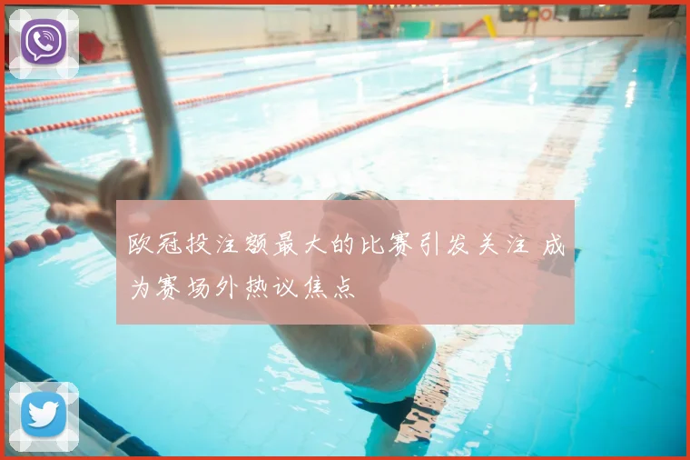 欧冠投注额最大的比赛引发关注 成为赛场外热议焦点