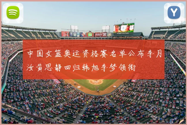 中国女篮奥运资格赛名单公布李月汝黄思静回归韩旭李梦领衔