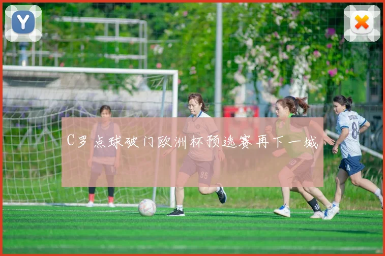 C罗点球破门欧洲杯预选赛再下一城